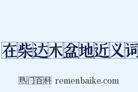 在柴达木盆地近义词是什么意思的图片